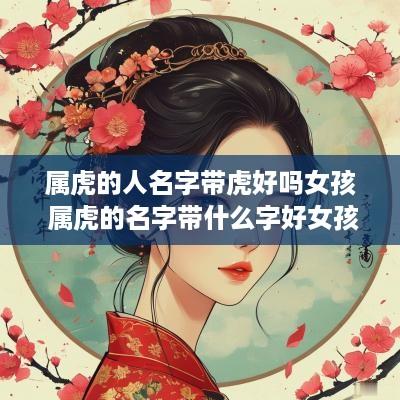 属虎的人名字带虎好吗女孩 属虎的名字带什么字好女孩