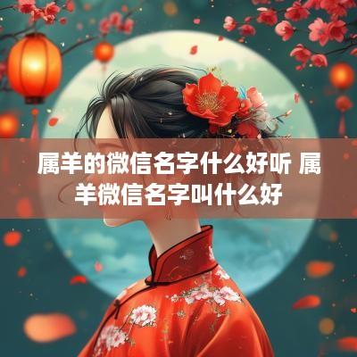属羊的微信名字什么好听 属羊微信名字叫什么好