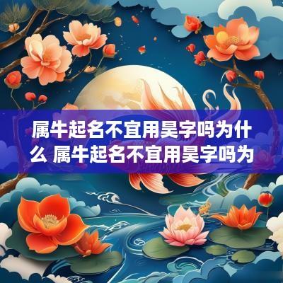 属牛起名不宜用昊字吗为什么 属牛起名不宜用昊字吗为什么呢
