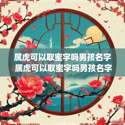 属虎可以取蜜字吗男孩名字 属虎可以取蜜字吗男孩名字有哪些