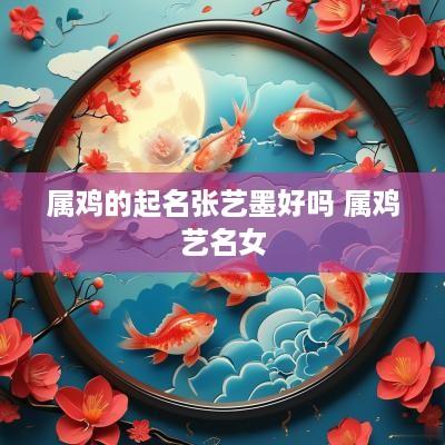 属鸡的起名张艺墨好吗 属鸡艺名女
