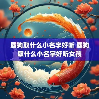 属狗取什么小名字好听 属狗取什么小名字好听女孩