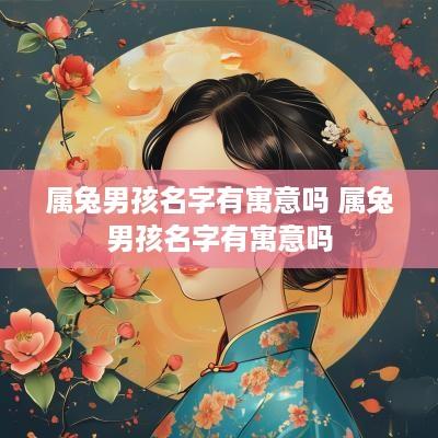 属兔男孩名字有寓意吗 属兔男孩名字有寓意吗