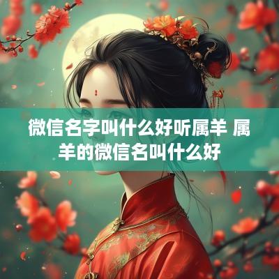 微信名字叫什么好听属羊 属羊的微信名叫什么好