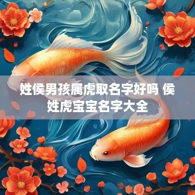 姓侯男孩属虎取名字好吗 侯姓虎宝宝名字大全