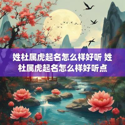 姓杜属虎起名怎么样好听 姓杜属虎起名怎么样好听点