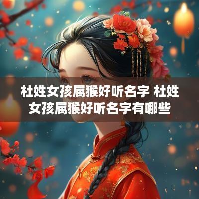 杜姓女孩属猴好听名字 杜姓女孩属猴好听名字有哪些