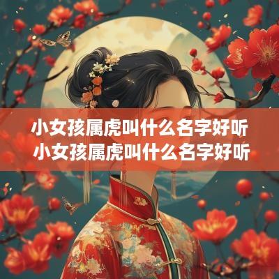小女孩属虎叫什么名字好听 小女孩属虎叫什么名字好听点