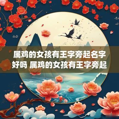 属鸡的女孩有王字旁起名字好吗 属鸡的女孩有王字旁起名字好吗