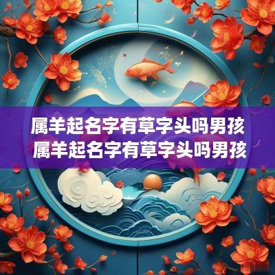 属羊起名字有草字头吗男孩 属羊起名字有草字头吗男孩子