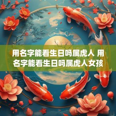 用名字能看生日吗属虎人 用名字能看生日吗属虎人女孩