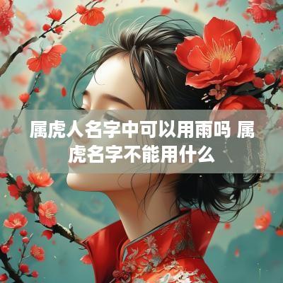属虎人名字中可以用雨吗 属虎名字不能用什么