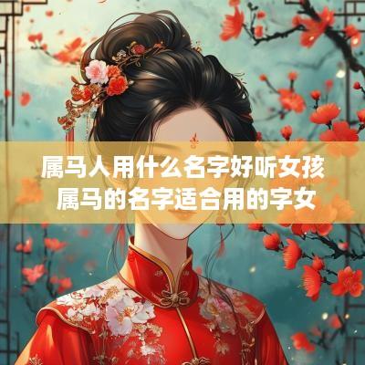 属马人用什么名字好听女孩 属马的名字适合用的字女