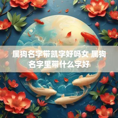 属狗名字带凯字好吗女 属狗名字里带什么字好