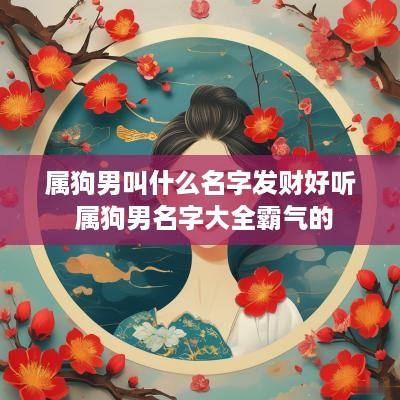 属狗男叫什么名字发财好听 属狗男名字大全霸气的