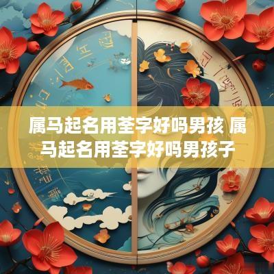 属马起名用荃字好吗男孩 属马起名用荃字好吗男孩子