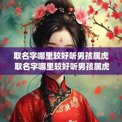 取名字哪里较好听男孩属虎 取名字哪里较好听男孩属虎的