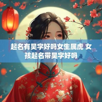 起名有昊字好吗女生属虎 女孩起名带昊字好吗