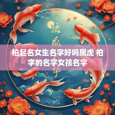 柏起名女生名字好吗属虎 柏字的名字女孩名字