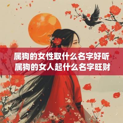 属狗的女性取什么名字好听 属狗的女人起什么名字旺财
