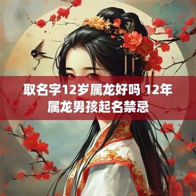 取名字12岁属龙好吗 12年属龙男孩起名禁忌