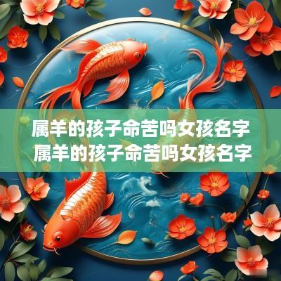 属羊的孩子命苦吗女孩名字 属羊的孩子命苦吗女孩名字怎么取