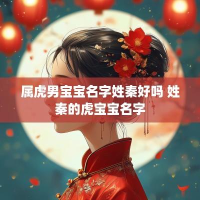 属虎男宝宝名字姓秦好吗 姓秦的虎宝宝名字
