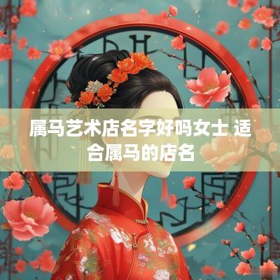 属马艺术店名字好吗女士 适合属马的店名
