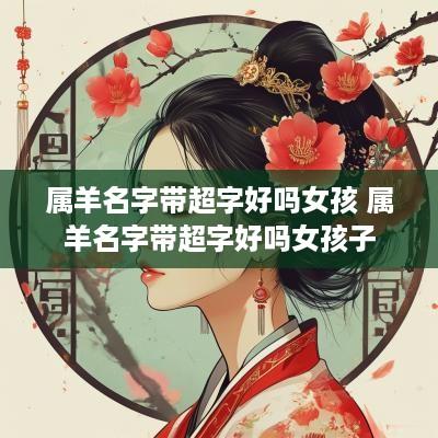 属羊名字带超字好吗女孩 属羊名字带超字好吗女孩子