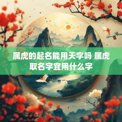 属虎的起名能用天字吗 属虎取名字宜用什么字