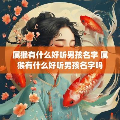 属猴有什么好听男孩名字 属猴有什么好听男孩名字吗