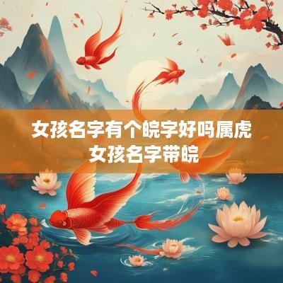 女孩名字有个皖字好吗属虎 女孩名字带皖