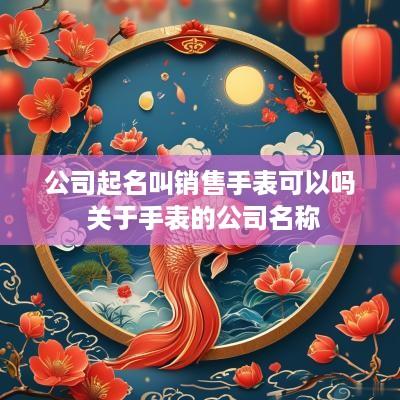 公司起名叫销售手表可以吗 关于手表的公司名称