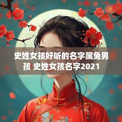 史姓女孩好听的名字属兔男孩 史姓女孩名字2025