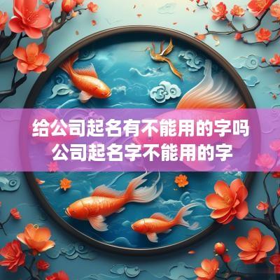 给公司起名有不能用的字吗 公司起名字不能用的字