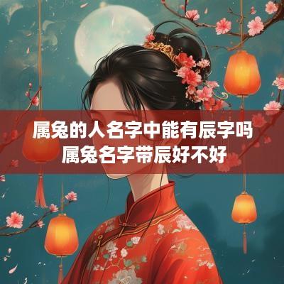 属兔的人名字中能有辰字吗 属兔名字带辰好不好