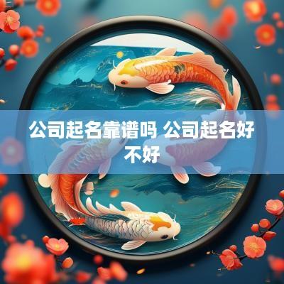 公司起名靠谱吗 公司起名好不好