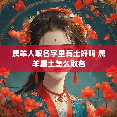 属羊人取名字里有土好吗 属羊属土怎么取名