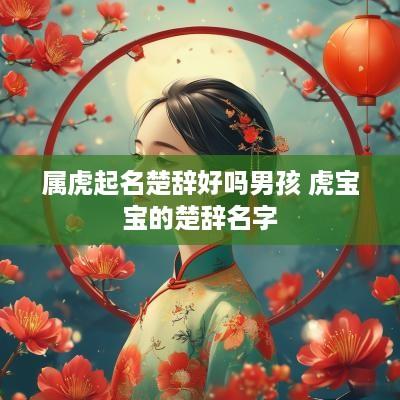 属虎起名楚辞好吗男孩 虎宝宝的楚辞名字