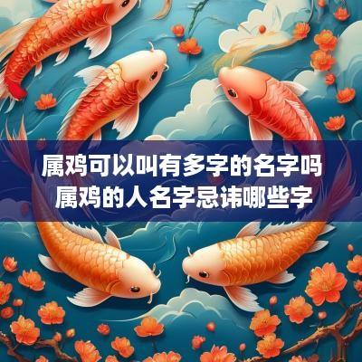属鸡可以叫有多字的名字吗 属鸡的人名字忌讳哪些字