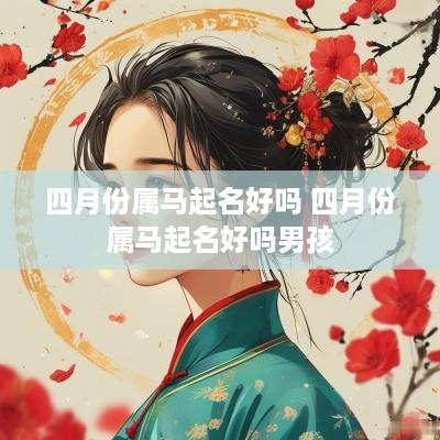 四月份属马起名好吗 四月份属马起名好吗男孩