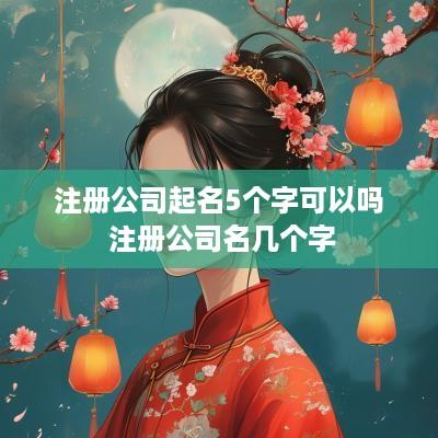 注册公司起名5个字可以吗 注册公司名几个字