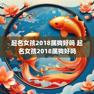 起名女孩2018属狗好吗 起名女孩2018属狗好吗