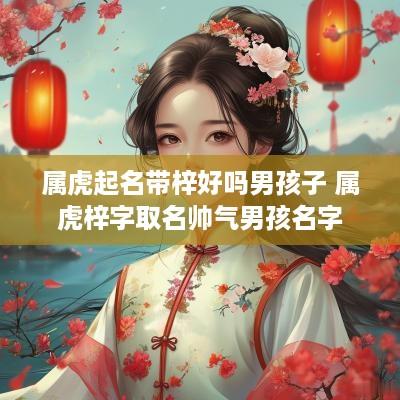属虎起名带梓好吗男孩子 属虎梓字取名帅气男孩名字
