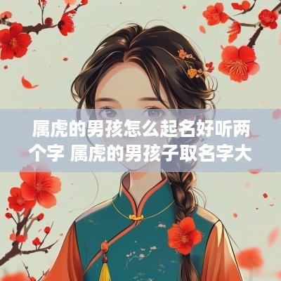 属虎的男孩怎么起名好听两个字 属虎的男孩子取名字大全