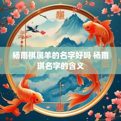 杨雨祺属羊的名字好吗 杨雨琪名字的含义