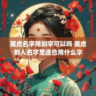 属虎名字用圳字可以吗 属虎的人名字里适合用什么字