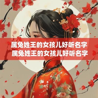 属兔姓王的女孩儿好听名字 属兔姓王的女孩儿好听名字怎么取