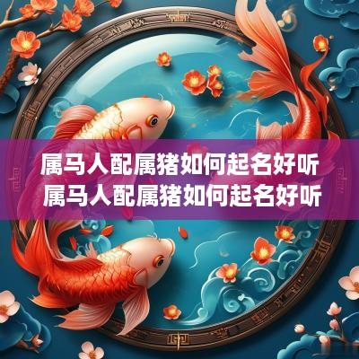 属马人配属猪如何起名好听 属马人配属猪如何起名好听点