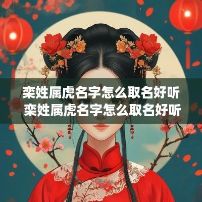 栾姓属虎名字怎么取名好听 栾姓属虎名字怎么取名好听点
